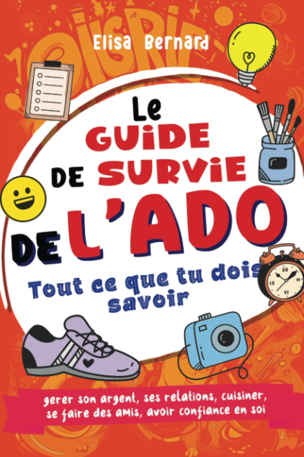 Guide de survie de l'ado Indépendant et épanoui: Tout ce que tu dois savoir - gérer son argent, ses relations, cuisiner, se faire des amis, avoir confiance en soi ... Livre pour ados 12 à 17 ans Non-fiction