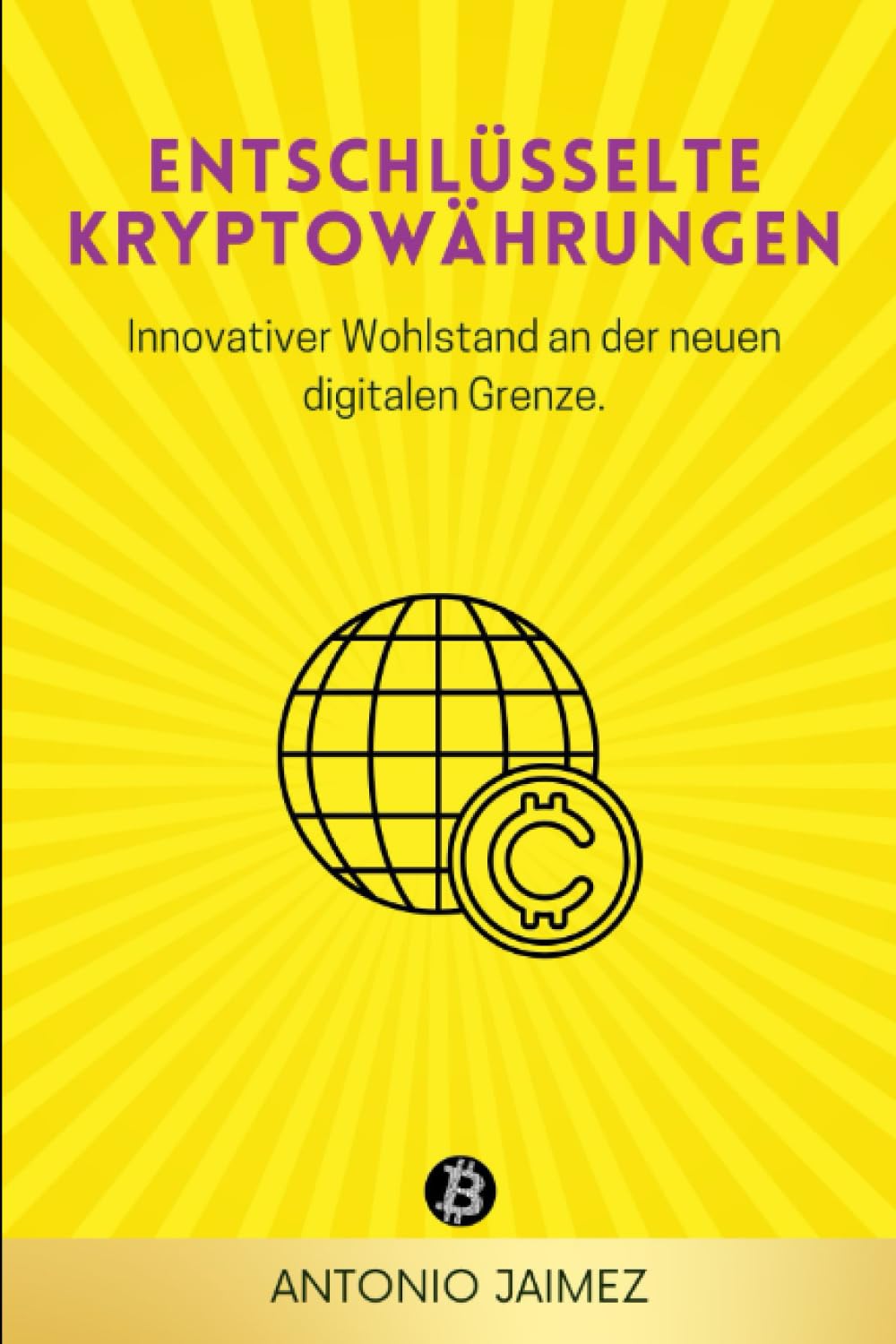 Entschlüsselte Kryptowährungen: Innovativer Wohlstand an der neuen digitalen Grenze. ("Kryptowährungen im Fokus, Band 2) Business & Technology