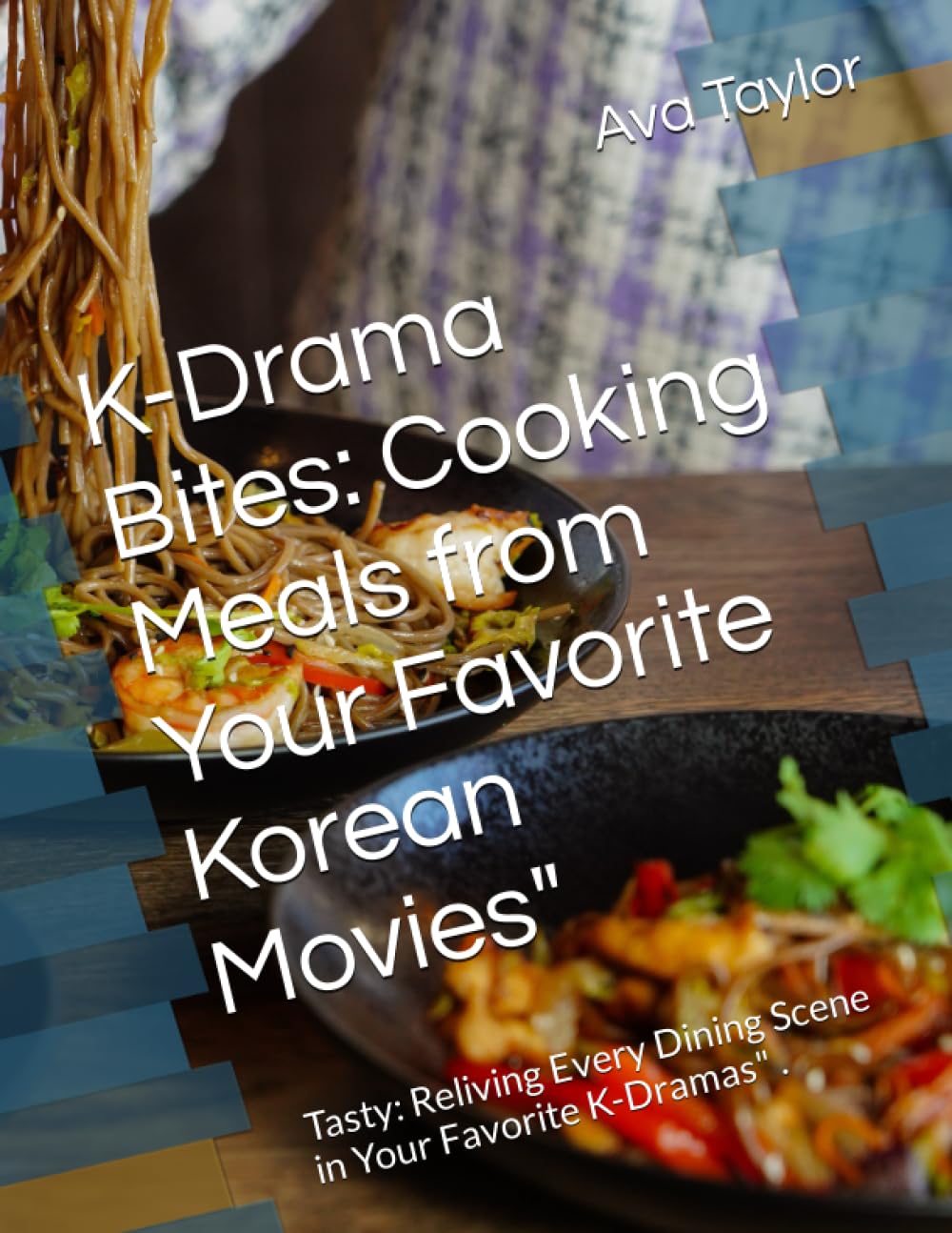 K-Drama Bites: Cooking Meals from Your Favorite Korean Movies": Tasty: Reliving Every Dining Scene in Your Favorite K-Dramas" . book