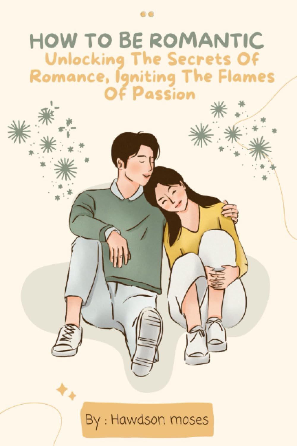 HOW TO BE ROMANTIC: Unlocking the Secrets of Romance, Igniting the Flames of Passion Eroticism