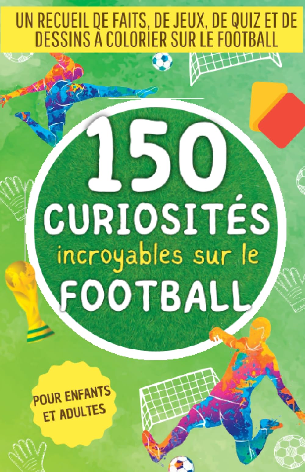 150 curiosités incroyables sur le football: Un recueil de faits, de jeux, de quiz et de dessins à colorier sur le monde du football. Le cadeau parfait pour les fans grands et petits Leisure, Home & Garden
