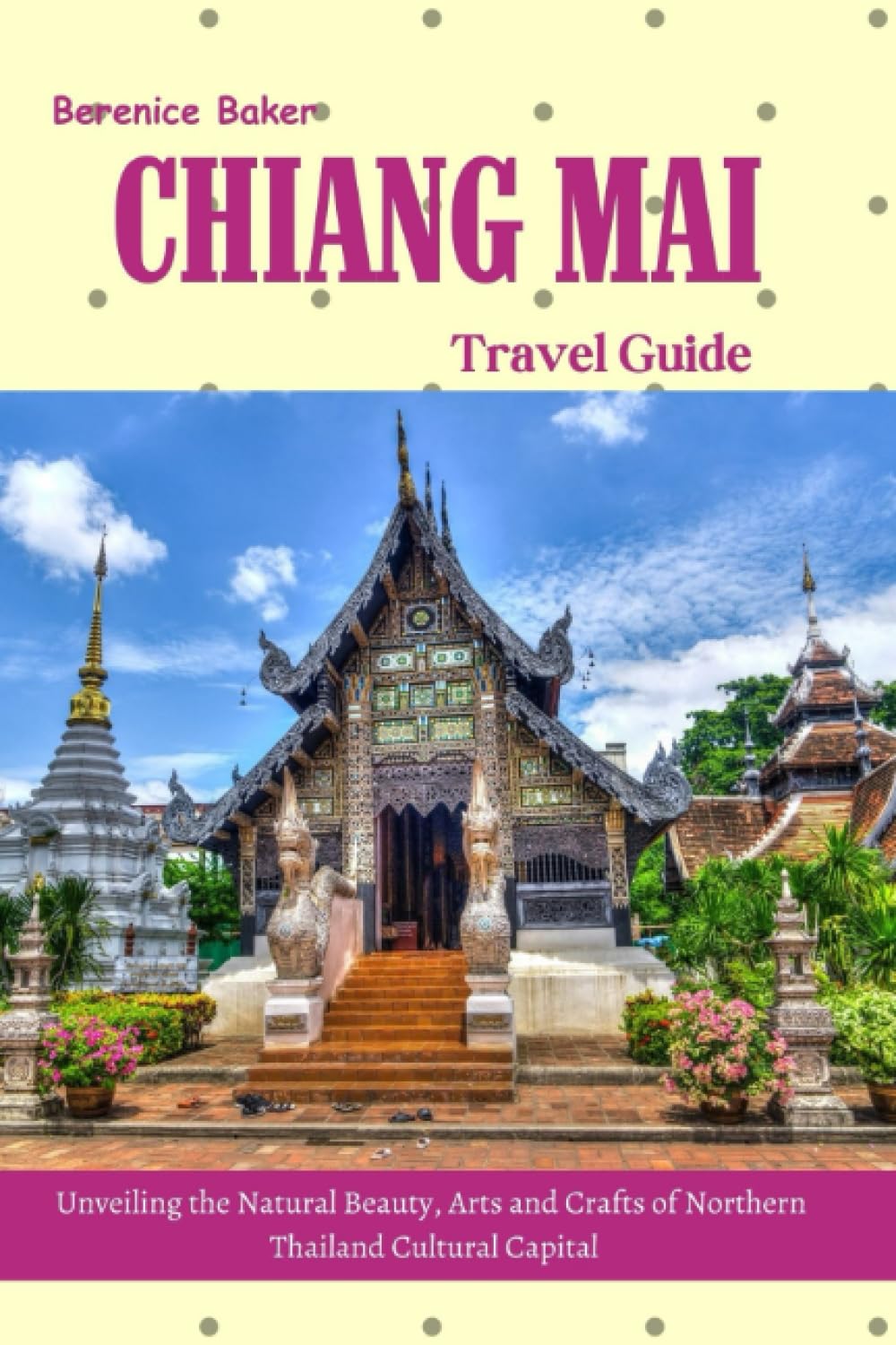 CHIANG MAI Travel Guide 2023/2024: Unveiling the Natural Beauty, Arts and Crafts of Northern Thailand Cultural Capital Travel Guides