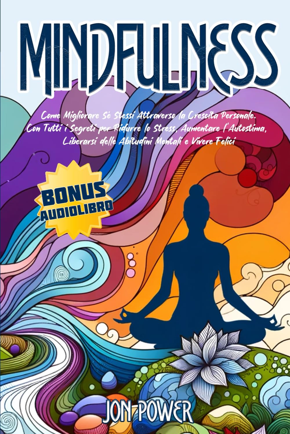 Mindfulness: Come Migliorare Sé Stessi Attraverso la Crescita Personale. Con Tutti i Segreti per Ridurre lo Stress, Aumentare l’Autostima, Liberarsi delle Abitudini Mentali e Vivere Felici Lifestyle