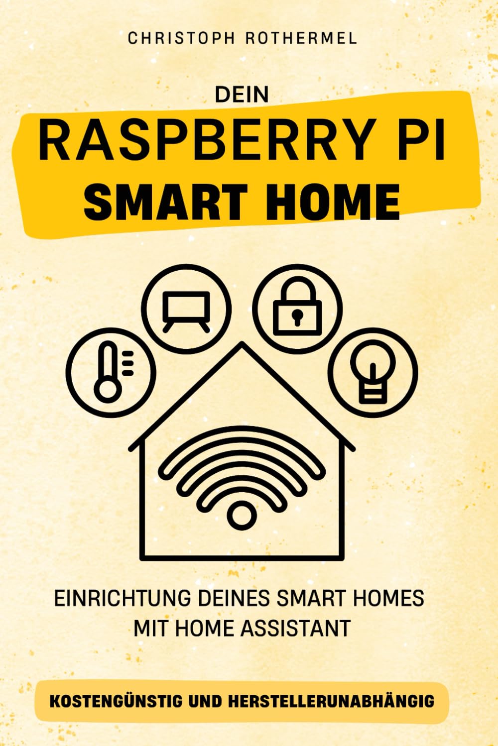 Dein Raspberry Pi Smart Home: Einrichtung deines Smart Homes mit Home Assistant - kostengünstig und herstellerunabhängig (Dein Smartes Zuhause mit Home Assistant) Computer Science