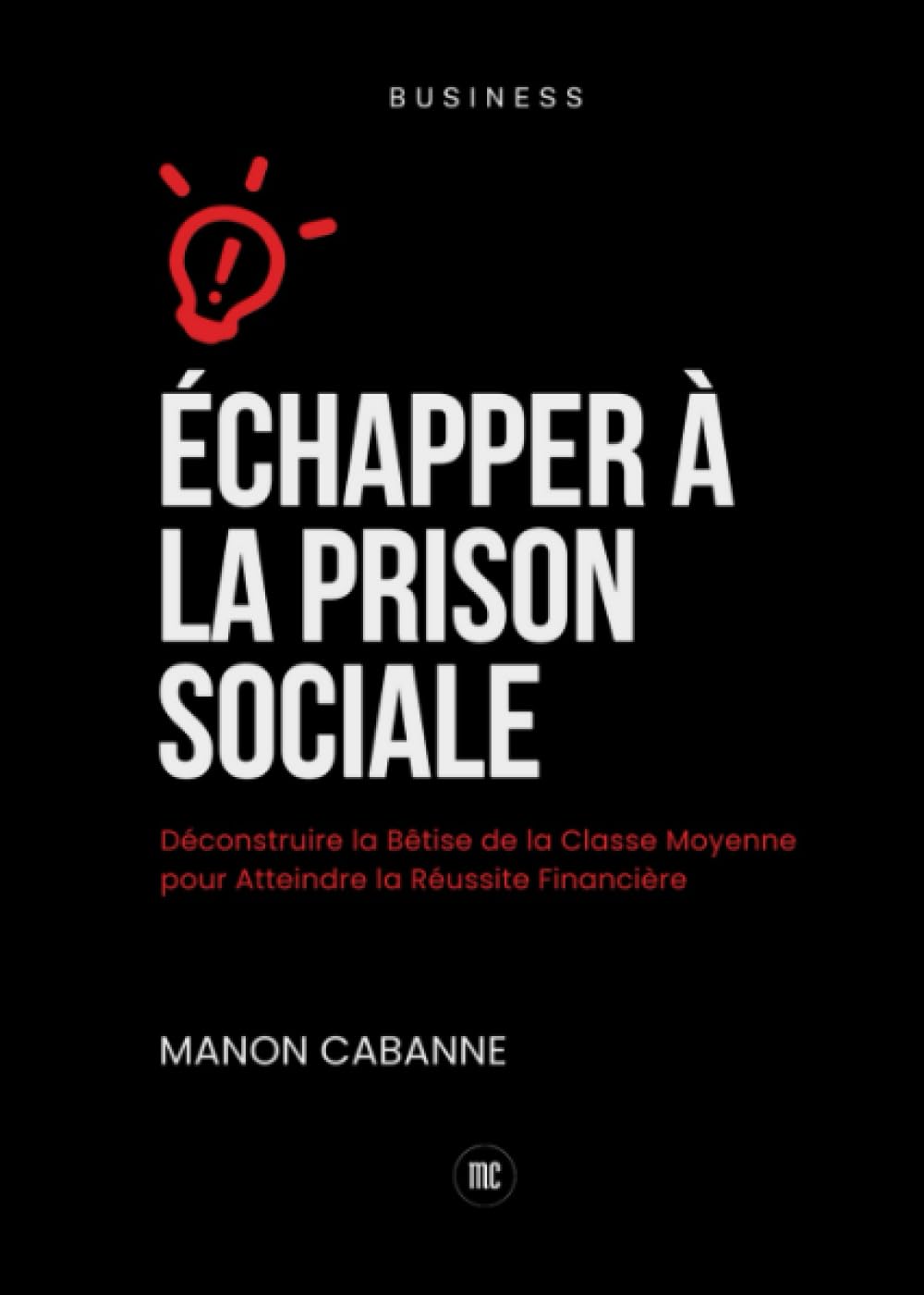 Échapper à la Prison Sociale: Déconstruire la Bêtise de la Classe Moyenne pour Atteindre la Réussite Financière Business, Finance & Career