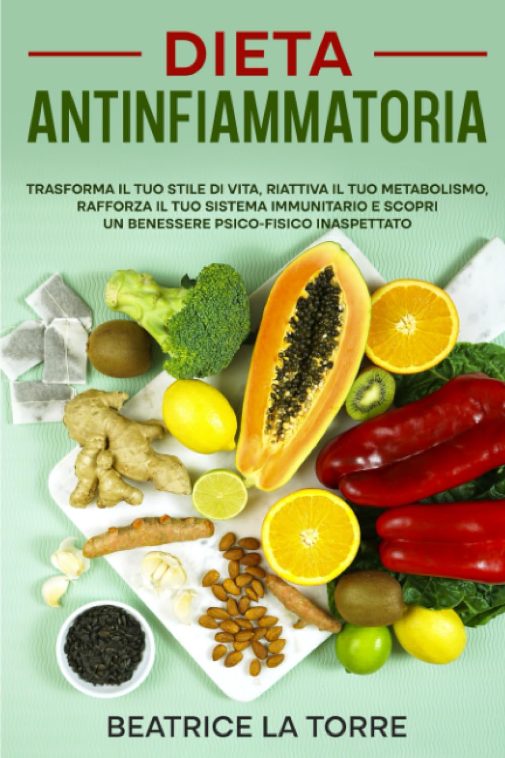 Dieta Antinfiammatoria: Trasforma il Tuo Stile di Vita, Riattiva il Tuo Metabolismo, Rafforza il Tuo Sistema Immunitario e Scopri un Benessere Psico-Fisico inaspettato book