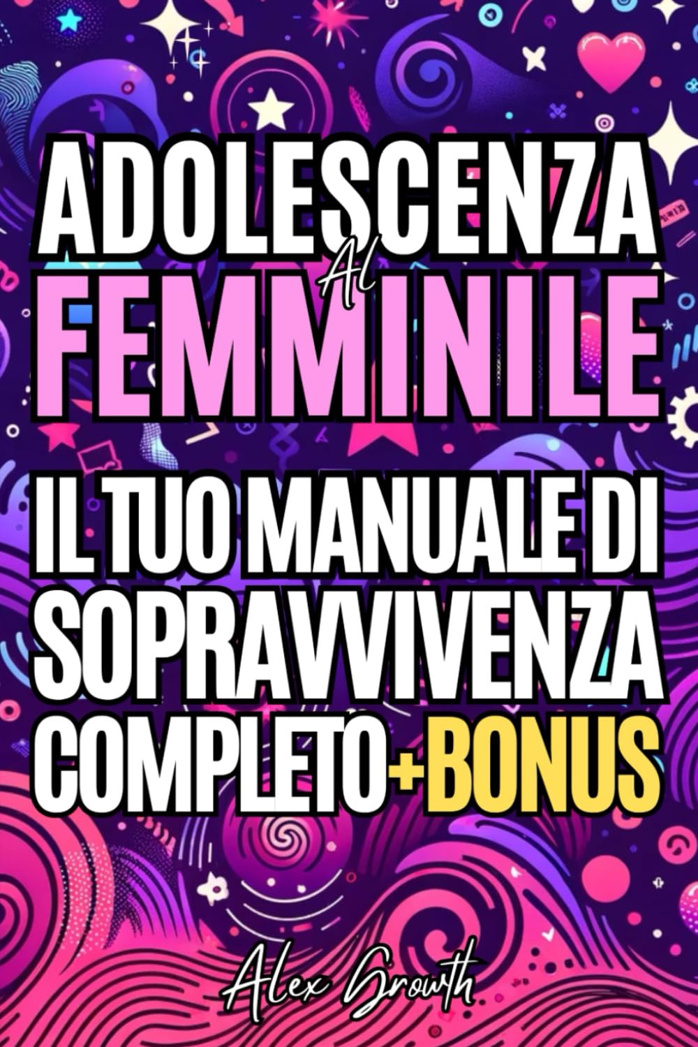 Adolescenza al Femminile: Il Tuo Manuale di Sopravvivenza Completo: Consigli Pratici per Gestire le Emozioni, Affrontare le Sfide, Creare Amicizie Autentiche e Scoprire il Potere della Tua Unicità book
