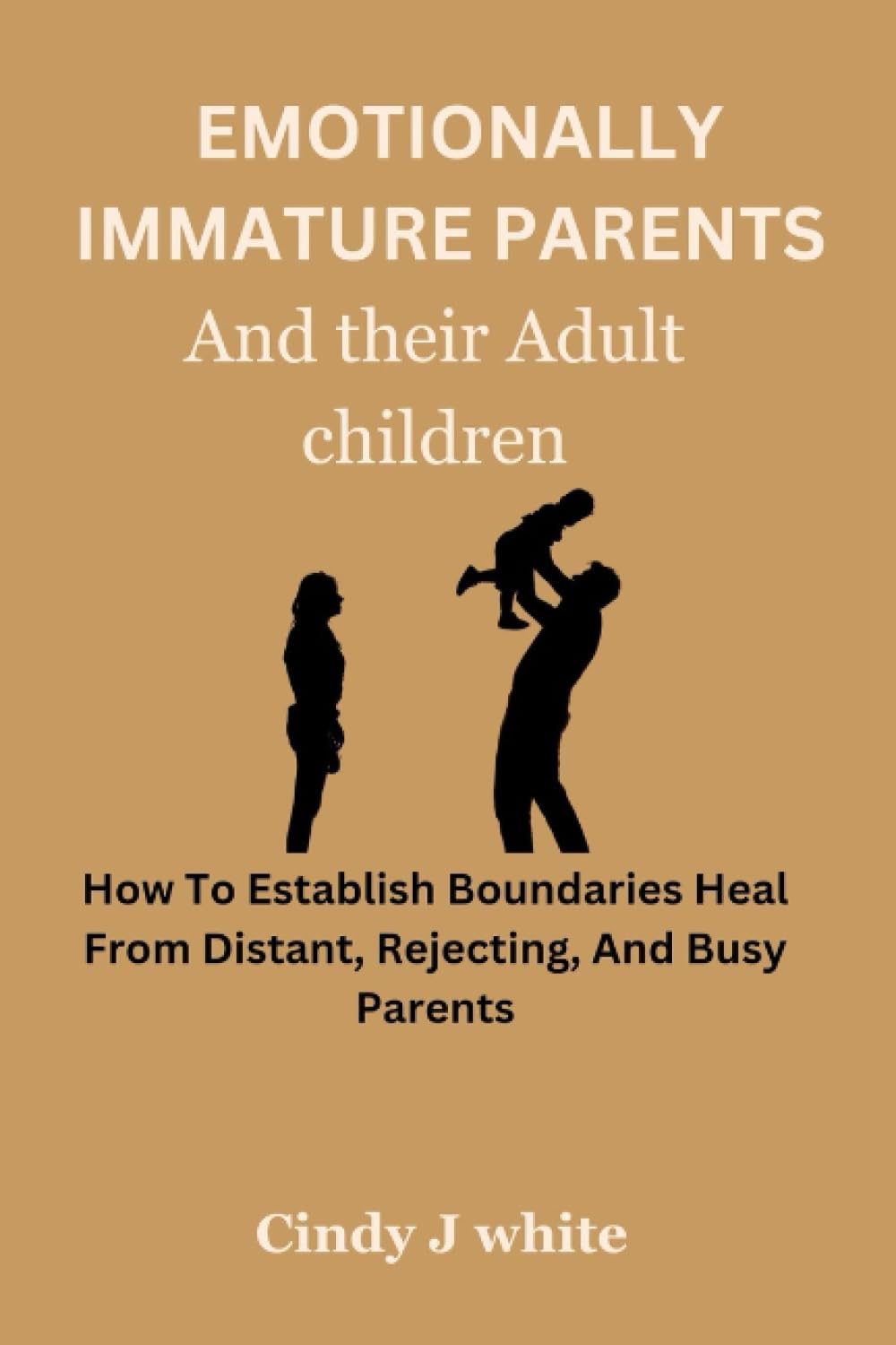 EMOTIONALLY IMMATURE PARENTS AND THEIR ADULT CHILDREN: How To Establish Boundaries Heal From Distant, Rejecting, And Busy Parents Parents & Children