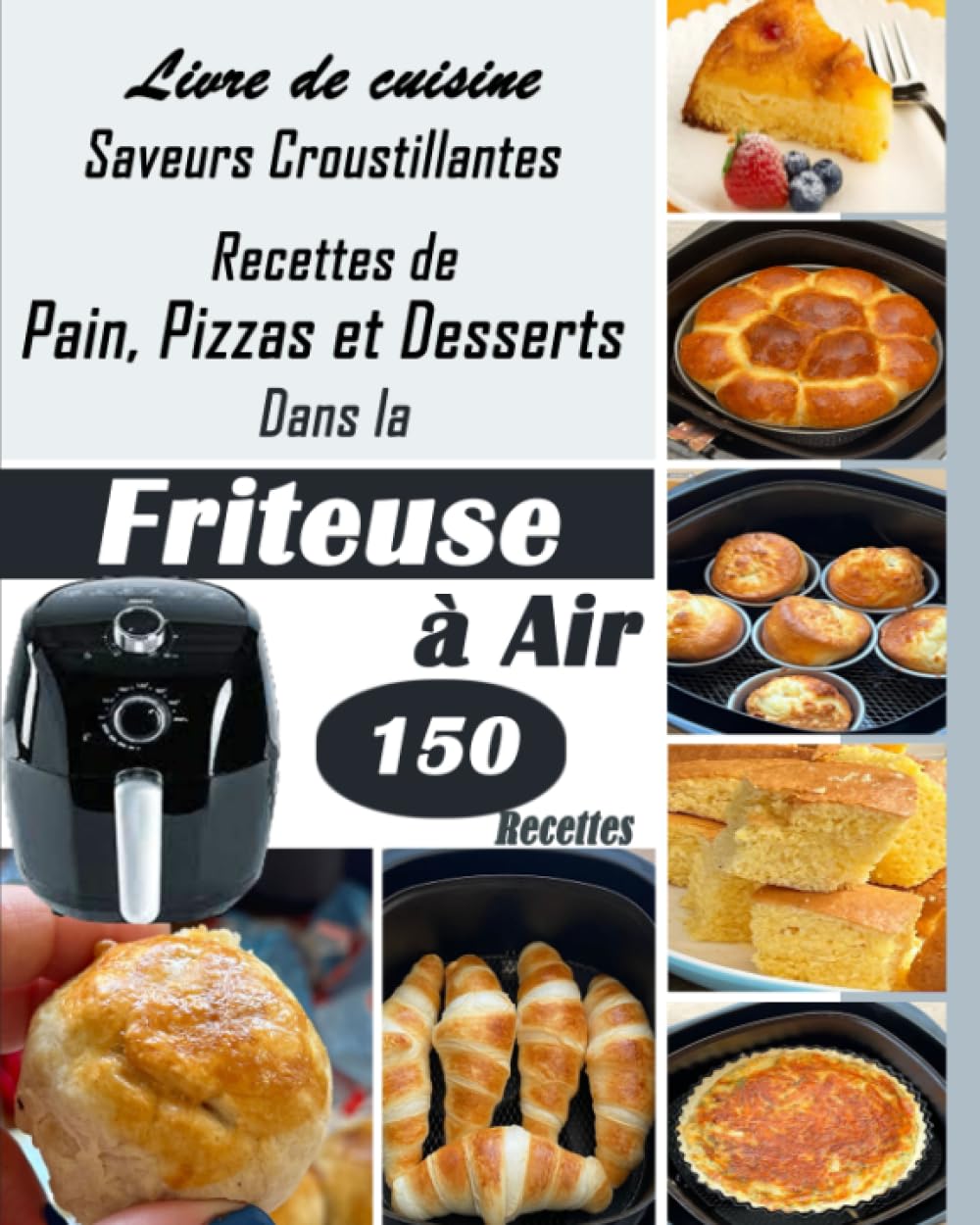 Livre de cuisine : Saveurs Croustillantes Recettes de Pain, Pizzas et Desserts Dans la Friteuse à Air 150 Recettes: Découvrez comment transformer ... à air en un véritable atelier de boulangerie book