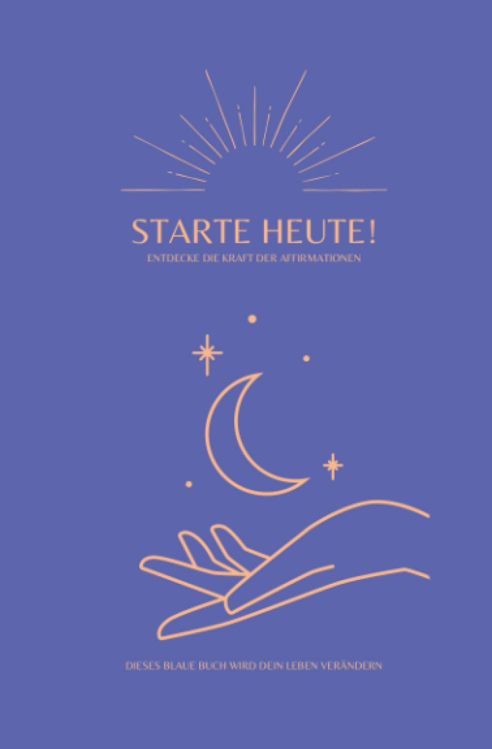 STARTE HEUTE! Entdecke die Kraft der Affirmationen und verändere dein Leben, JETZT! Mit Werkzeugen zum persönlichen Erfolg: Kraftvolle Affirmationen ... selbst bestimmtes Leben. PLUS 31 Tage Journal Business, Finance & Career
