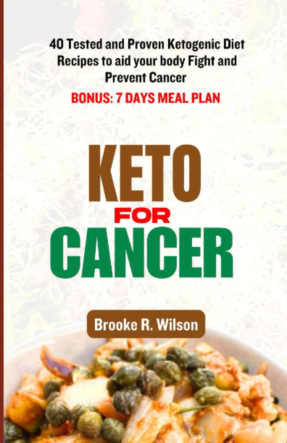 Keto for Cancer: 40 Tested and Proven Ketogenic Diet Recipes to aid your body Fight and Prevent Cancer. BONUS: 7 Days Meal Plan Health, Nutrition & Fitness
