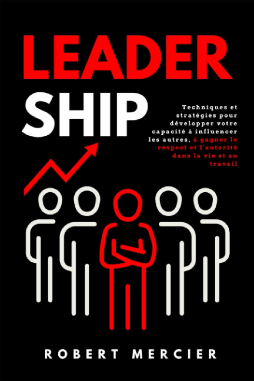 LEADERSHIP: Techniques et stratégies pour développer votre capacité à influencer les autres, à gagner le respect et l'autorité dans la vie et au travail book