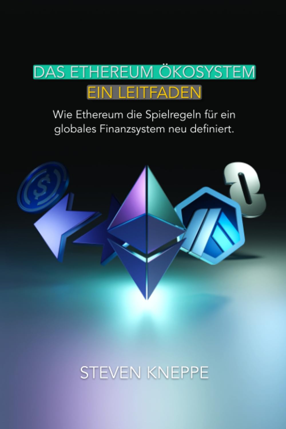 Das Ethereum Ökosystem - Ein Leitfaden: Wie Ethereum die Spielregeln für ein globales Finanzsystem neu definiert Business, Finance & Career