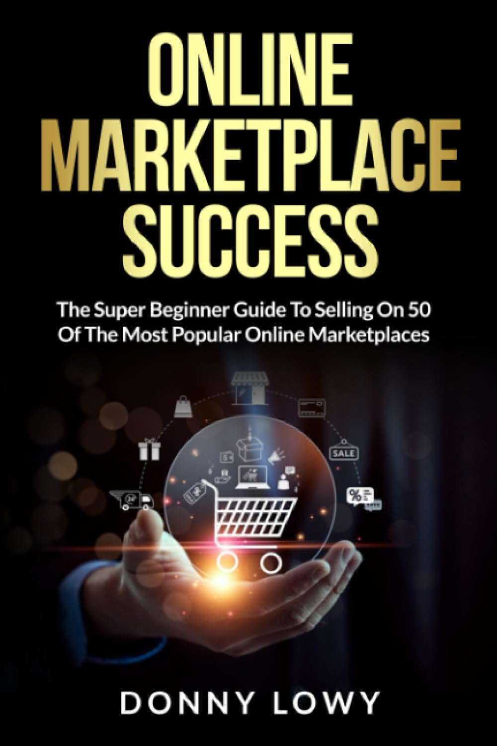 Online Marketplace Success: The Super Beginner Guide To Selling On 50 Of The Most Popular Online Marketplaces Business, Finance & Career