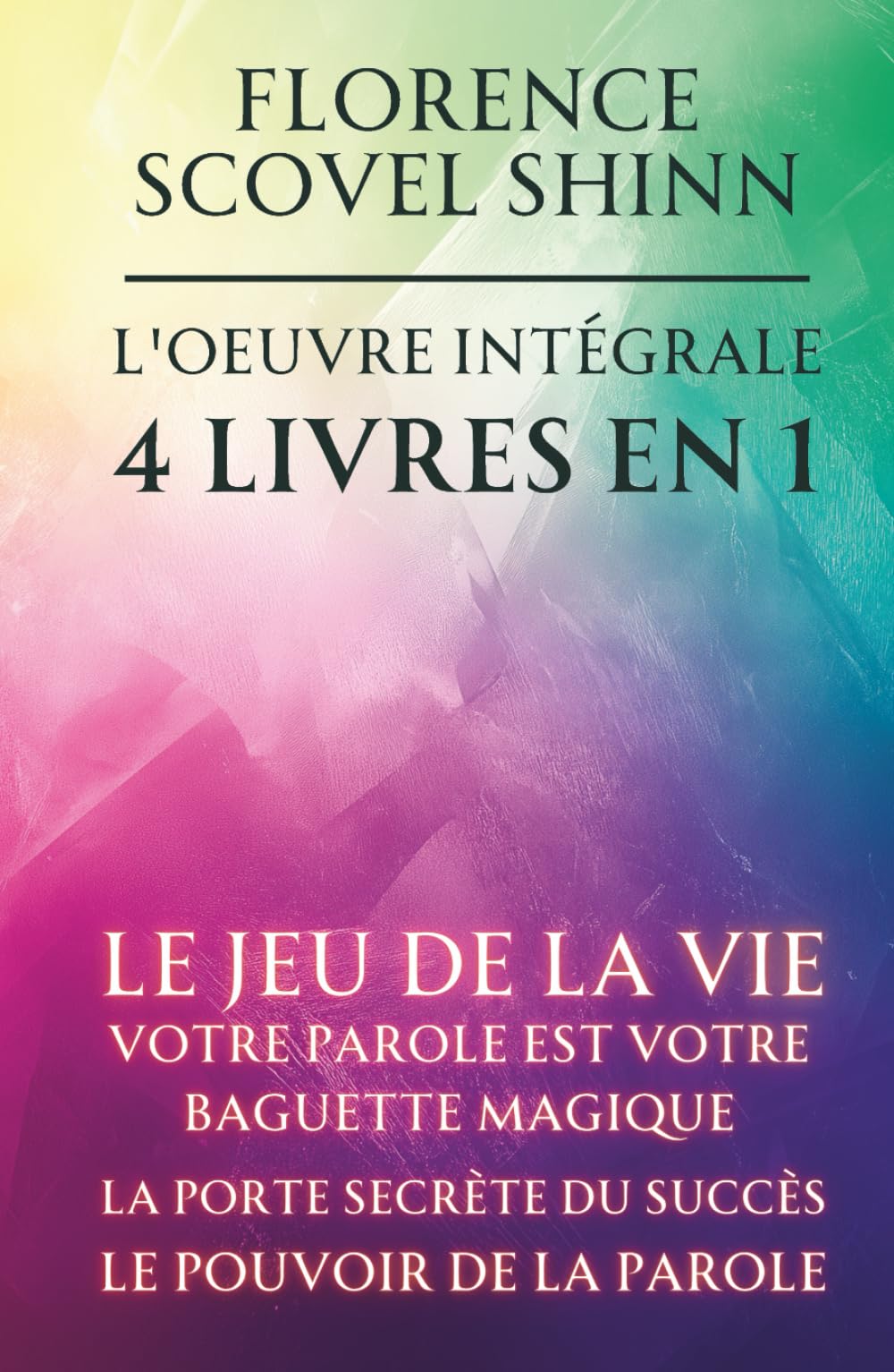Florence Scovel Shinn - L'oeuvre intégrale - 4 Livres en 1: Le jeu de la vie et comment le jouer / Votre Parole est votre baguette magique / La porte secrète du succès / Le pouvoir de la Parole book