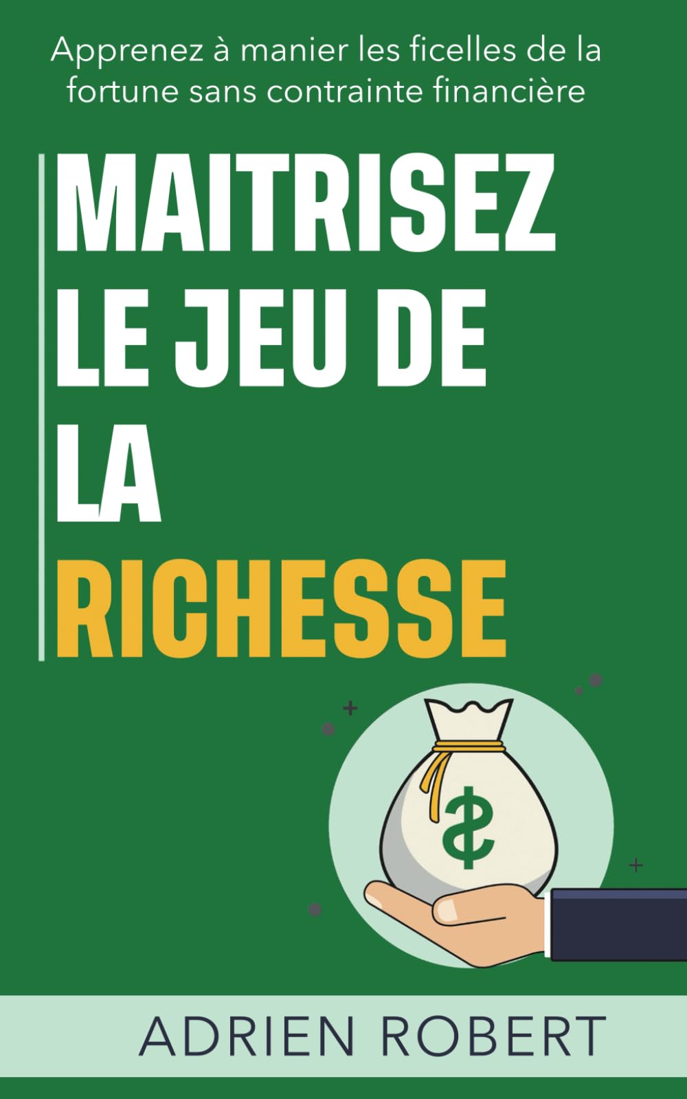 MAITRISEZ LE JEU DE LA RICHESSE: Apprenez à manier les ficelles de la fortune sans contrainte financière Business & Technology