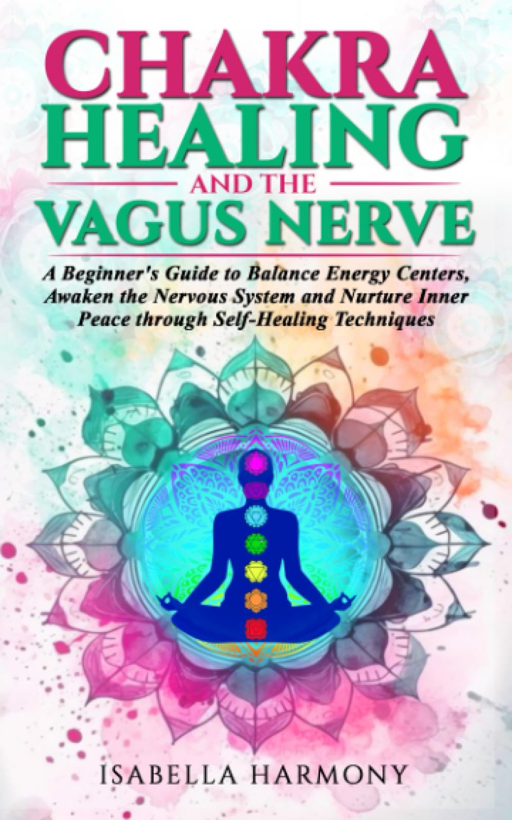 Chakra Healing and the Vagus Nerve A Beginner's Guide to Balance Energy Centers, Awaken the Nervous System and Nurture Inner Peace through Self-Healing Techniques Psychology