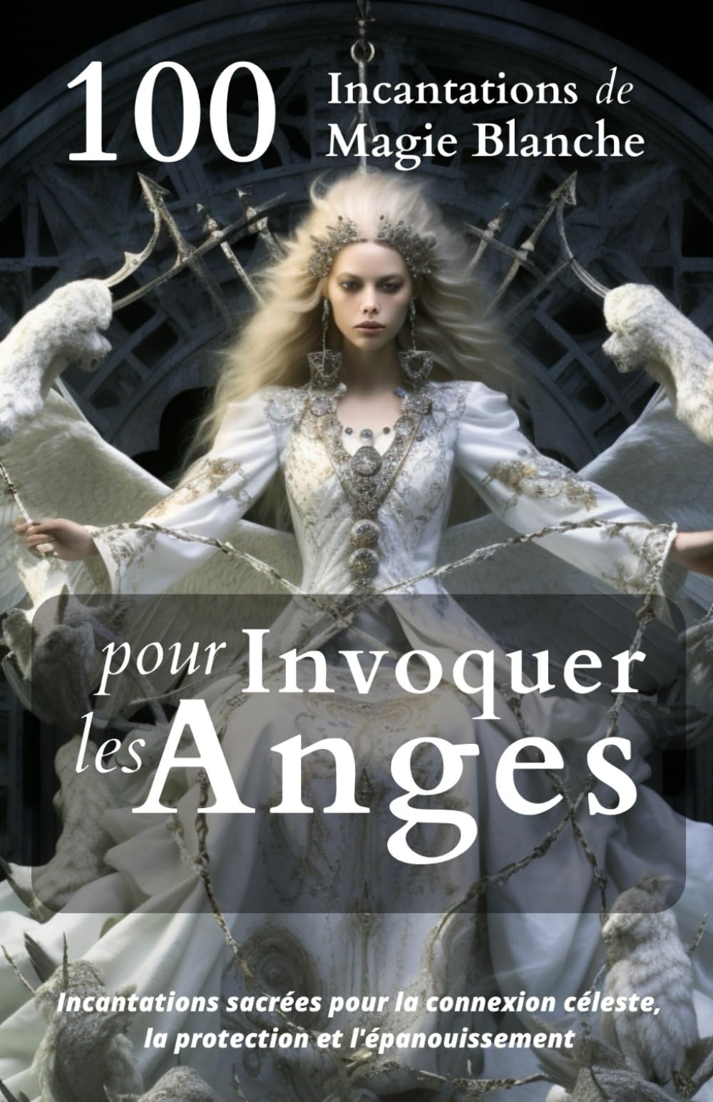100 Incantations de Magie Blanche pour Invoquer les Anges: Incantations sacrées pour la connexion céleste, la protection et l'épanouissement Religion & Esotericism