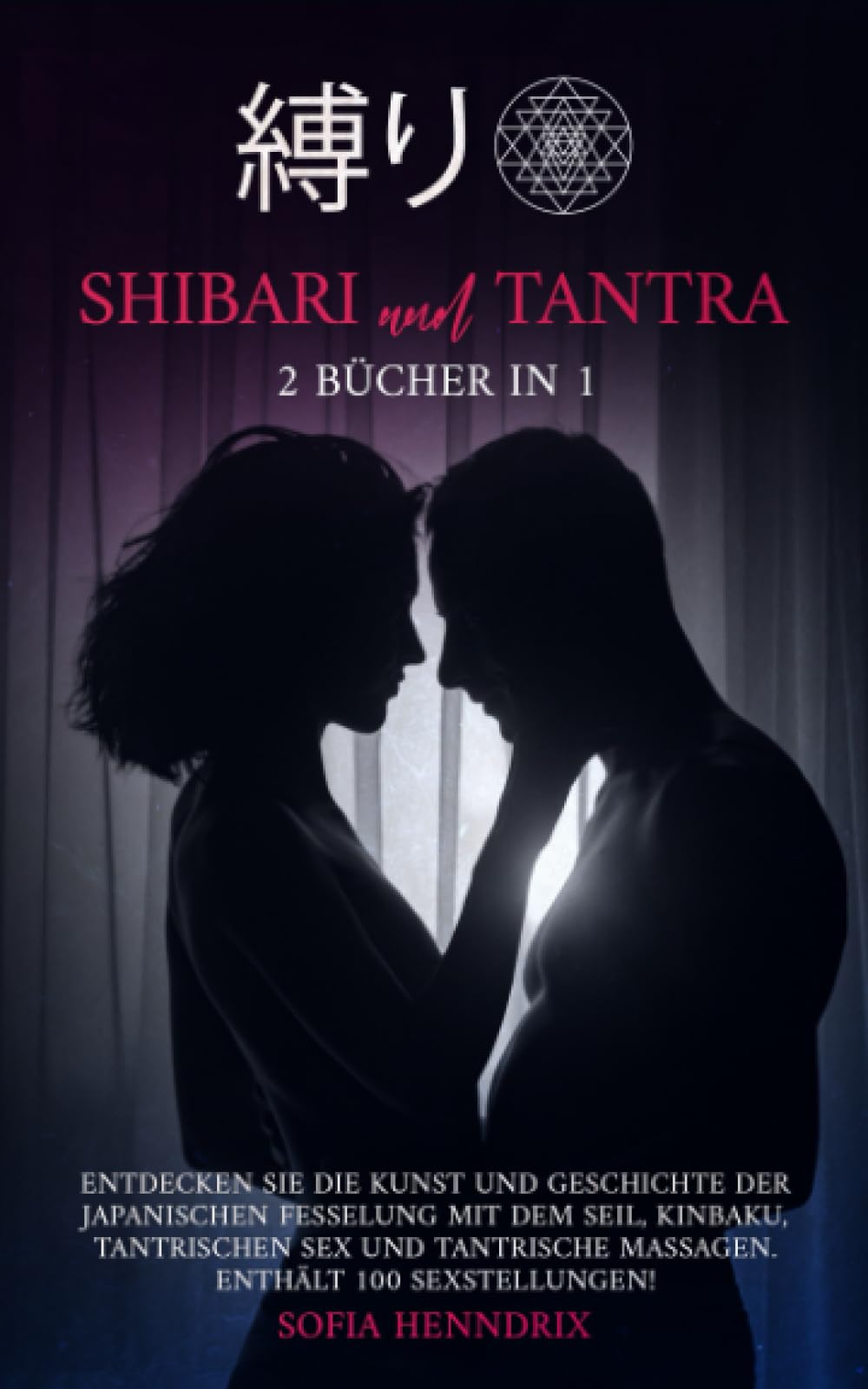 Shibari Und Tantra: 2 Bücher in 1. Entdecken Sie die Kunst und Geschichte der japanischen Fesselung mit dem Seil, Kinbaku, tantrischen Sex und tantrische Massagen. Enthält 100 Sexstellungen! Partnership & Love