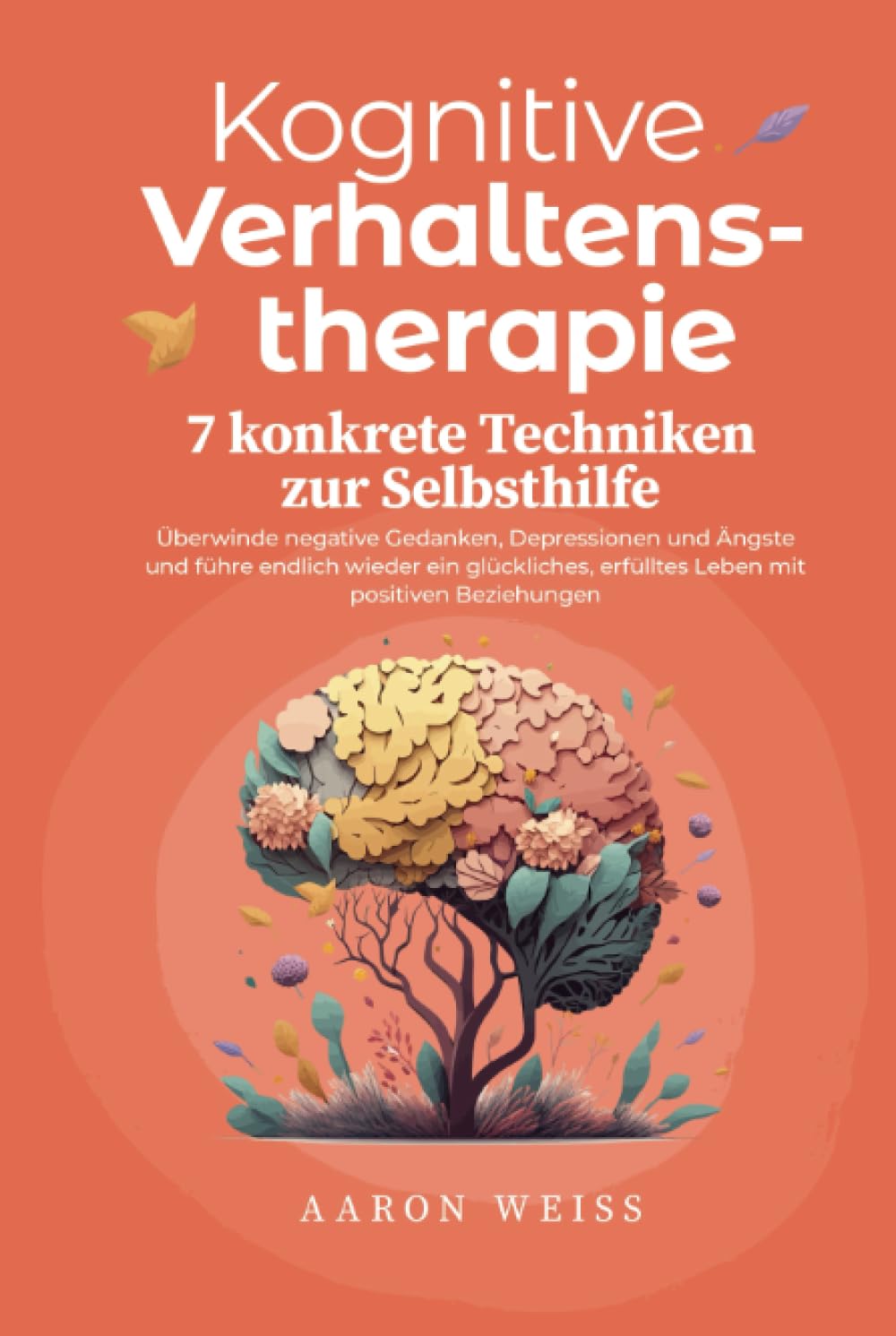 Kognitive Verhaltenstherapie - 7 konkrete Techniken zur Selbsthilfe: Überwinde negative Gedanken, Depressionen und Ängste und führe endlich wieder ein ... erfülltes Leben mit positiven Beziehungen Medicine