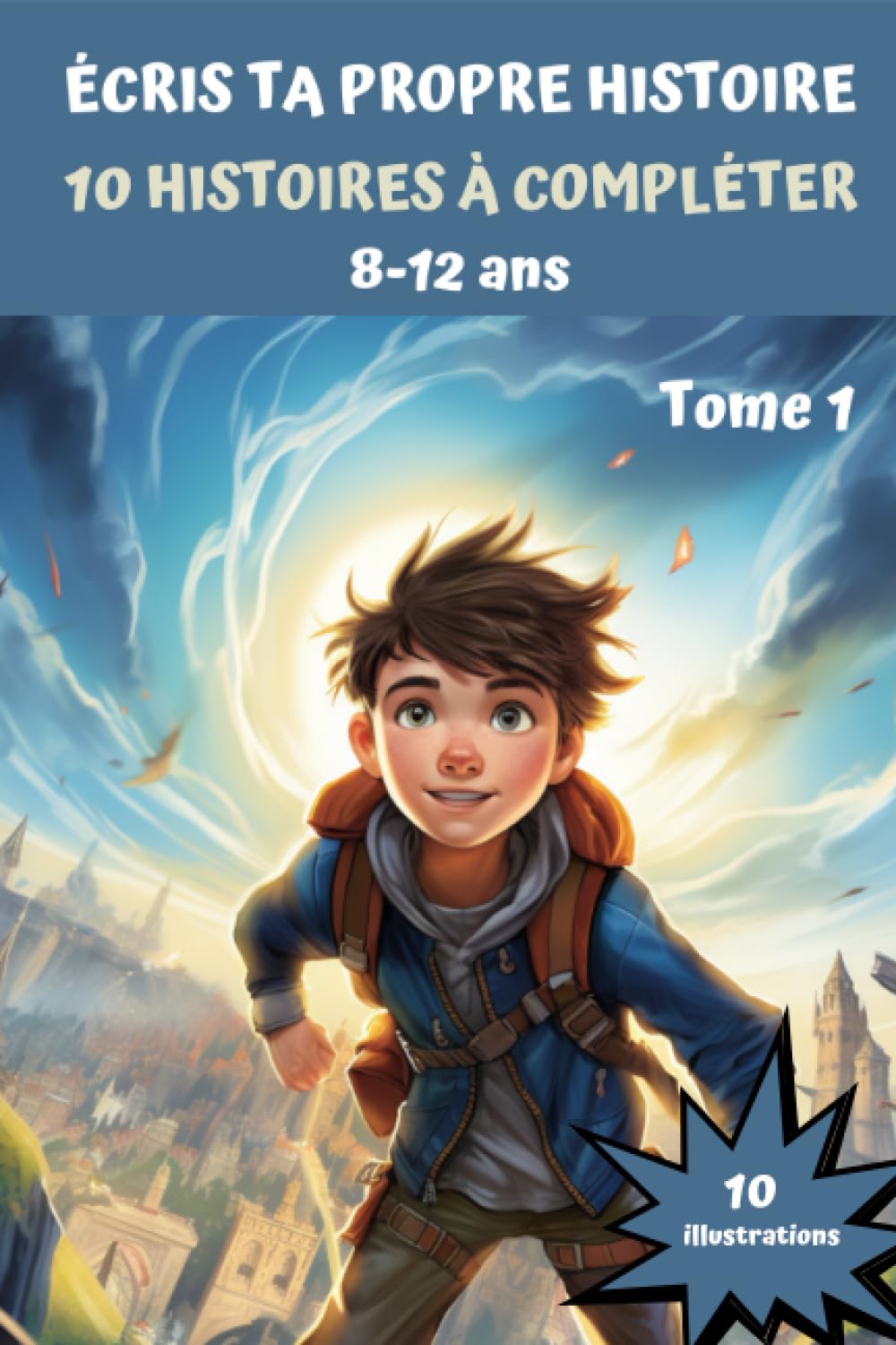 Écris ta propre histoire - 10 histoires à compléter - de 8 à 12 ans: Aventures fantastiques à compléter . Stimulez la créativité et l'imaginaire de votre enfant book