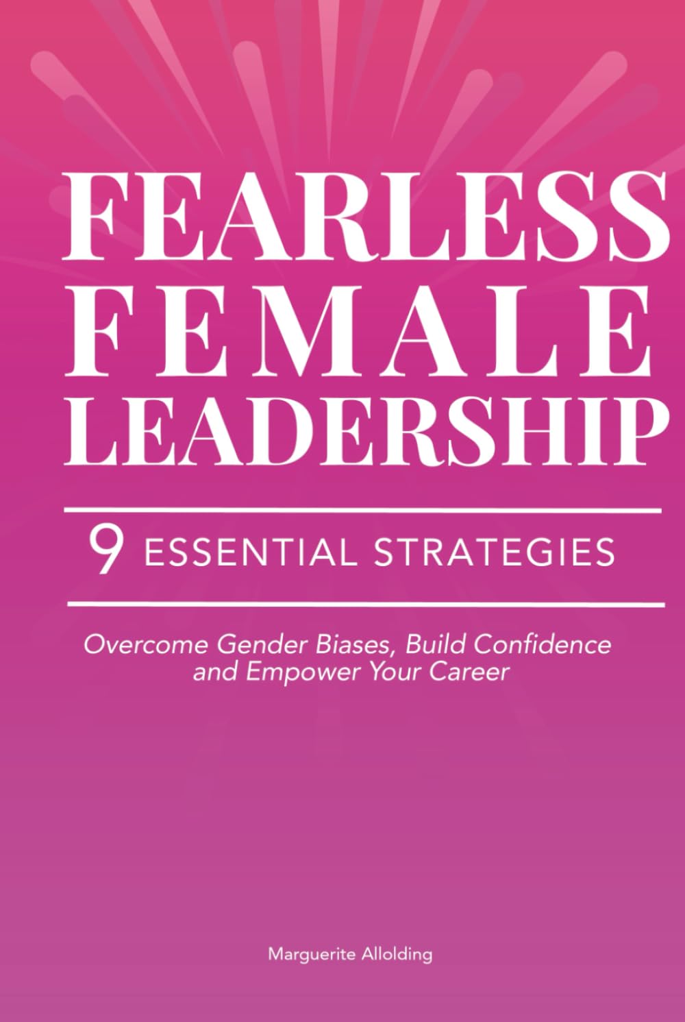 Fearless Female Leadership: 9 Essential Strategies To Overcome Gender Biases, Build Confidence And Empower Your Career Business, Finance & Career