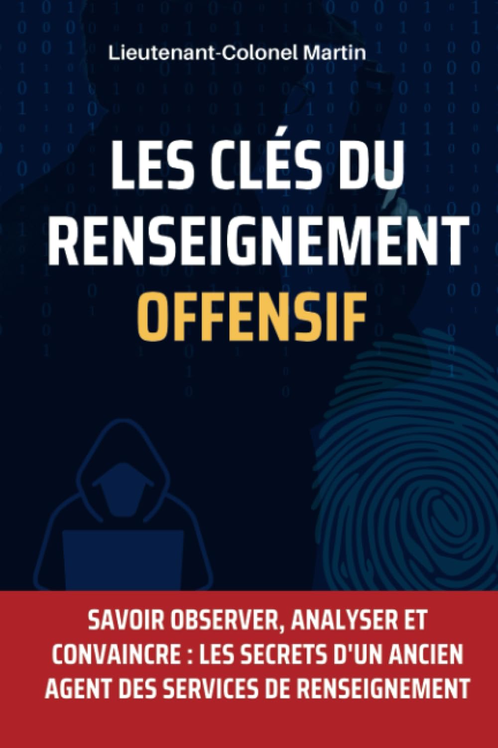 Les Clés du Renseignement Offensif : Techniques et Stratégies pour Collecter des Informations: Savoir Observer, Analyser et Convaincre : Les Secrets d'un ancien agent des services de renseignement Politics & History
