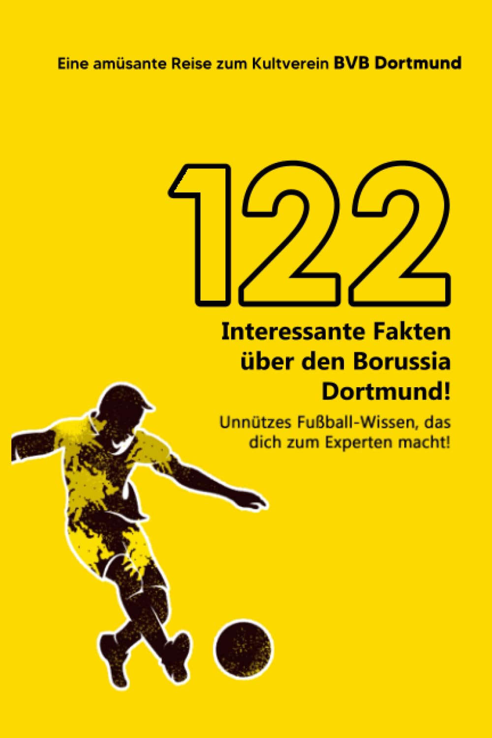 122 interessante Fakten über Borussia Dortmund! Unnützes Fußball-Wissen, das dich zum Experten macht! Eine amüsante Reise zum BVB Dortmund | Das große BVB Buch Leisure & Fun