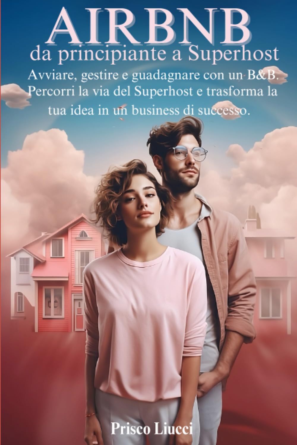Airbnb da principiante a Superhost: Avviare, Gestire e Guadagnare con un B&B. Percorri la via del Superhost e trasforma la tua idea in un business di successo. book