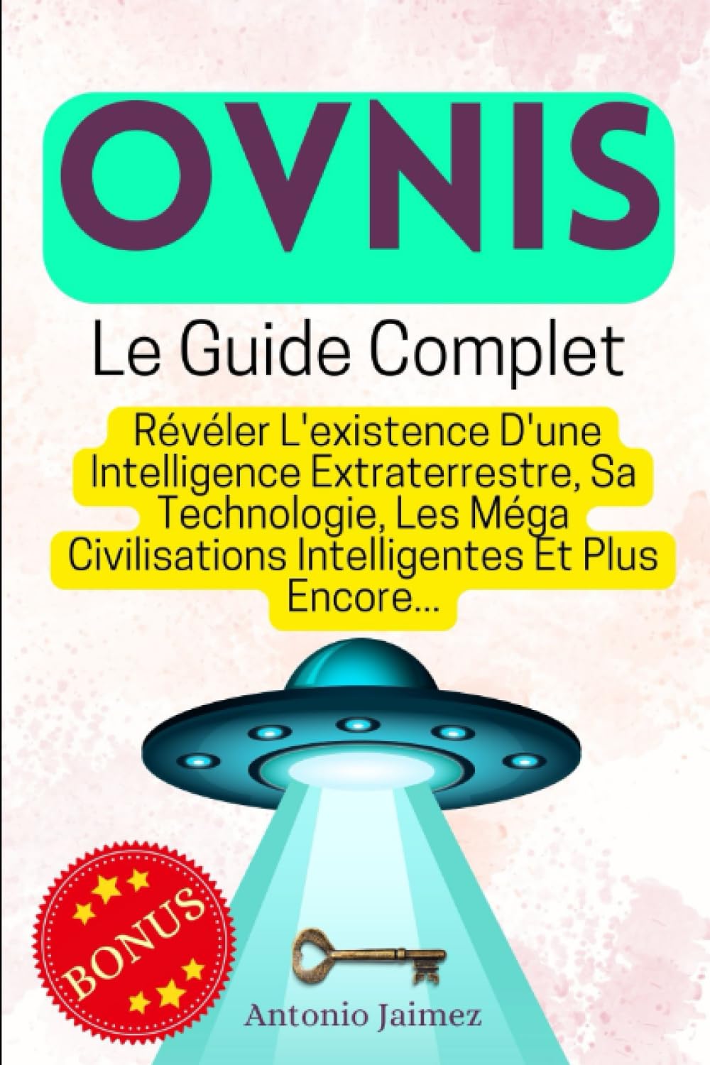 Ovnis, Le Guide Complet: Révéler L'existence D'une Intelligence Extraterrestre, Sa Technologie, Les Méga Civilisations Intelligentes Et Plus Encore... book