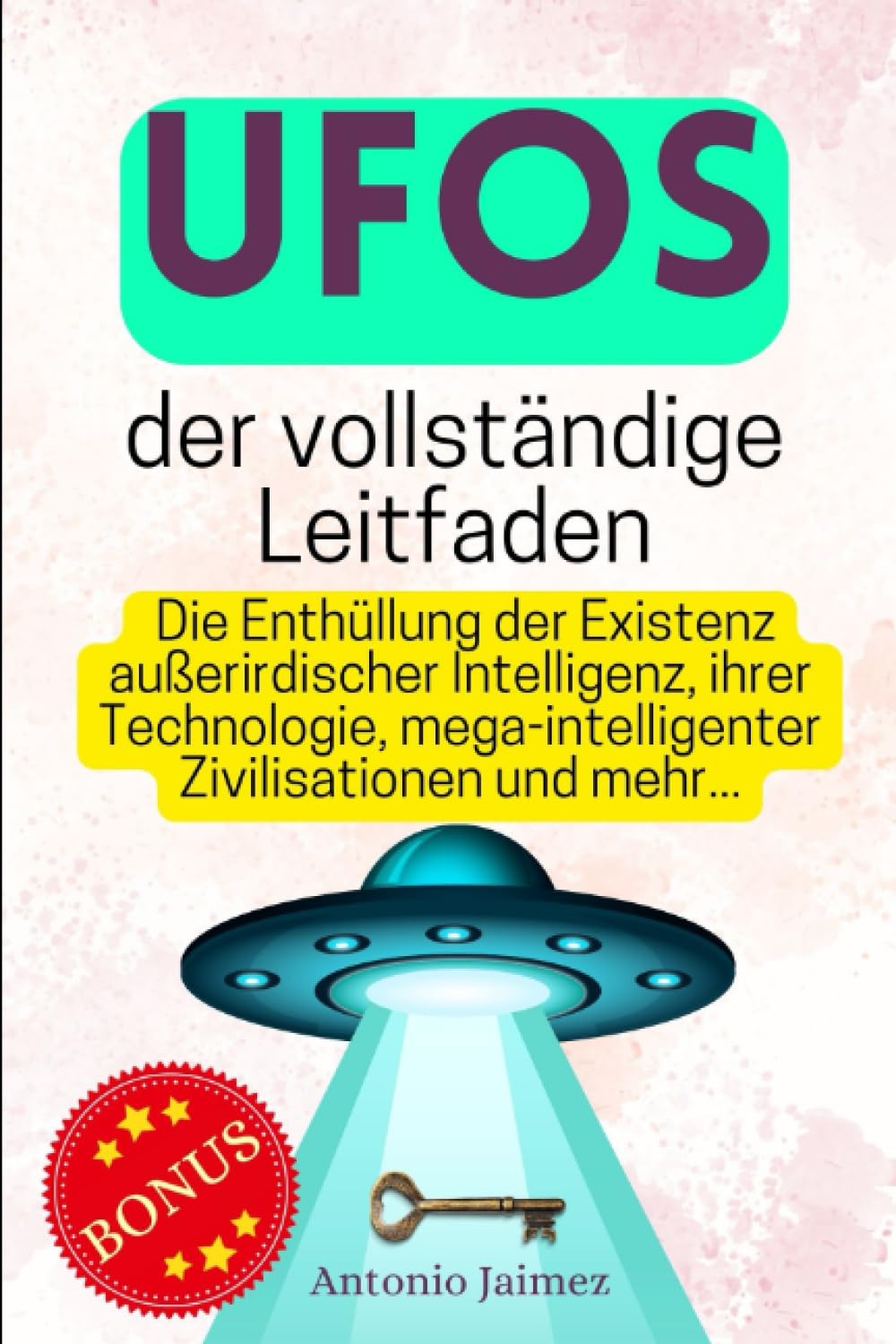 UFOs, der vollständige Leitfaden: Die Enthüllung der Existenz außerirdischer Intelligenz, ihrer Technologie, mega-intelligenter Zivilisationen und ... anunnaki, ufos und ufo sichtungen, Band 1) Religion & Esotericism