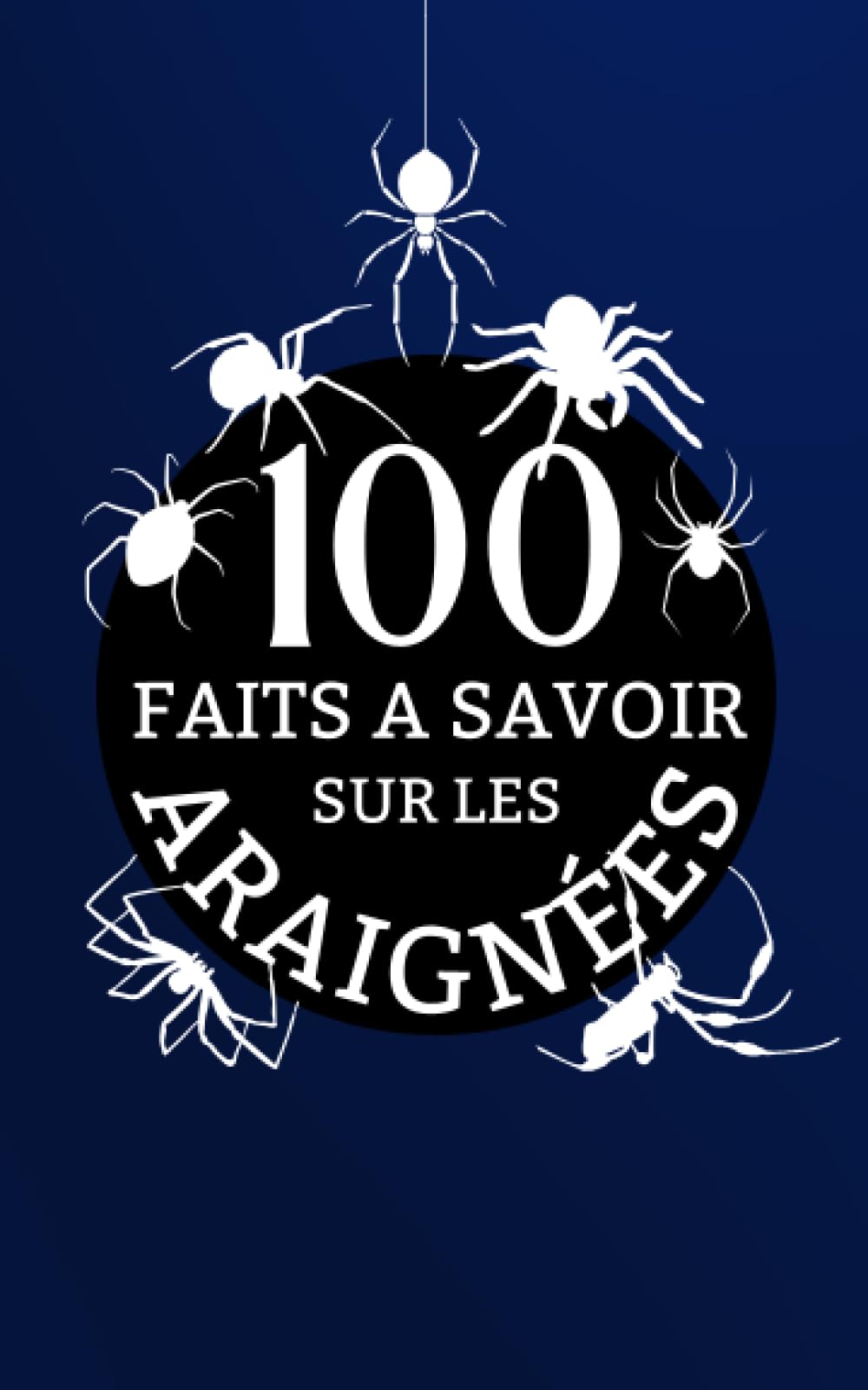 100 Faits a Savoir sur les Araignées: Decouvrez la beauté, la biologie, et le génie de l'araignée | Voyagez dans le monde mystérieux des arachnides. Non-fiction