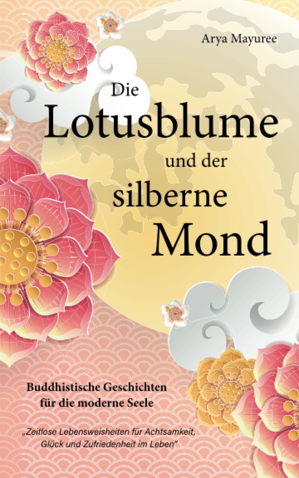 Die Lotusblume und der silberne Mond - Buddhistische Geschichten für die moderne Seele: Zeitlose Lebensweisheiten für Achtsamkeit, Glück und Zufriedenheit im Leben book