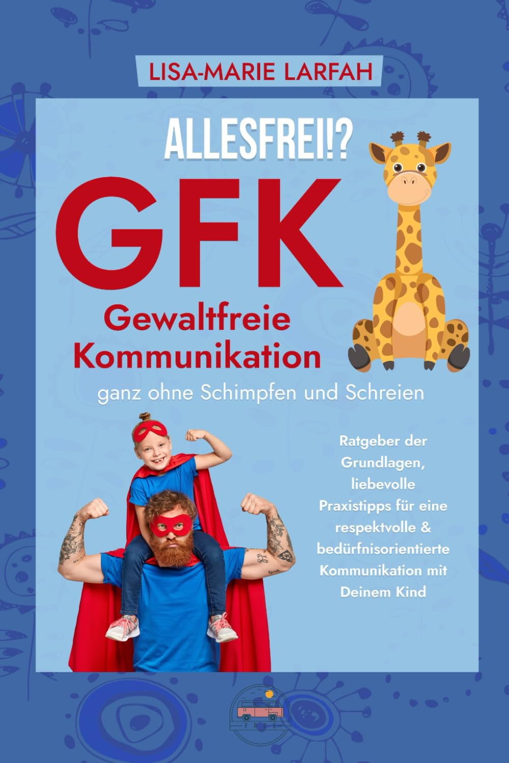 ALLESFREI!? GFK Gewaltfreie Kommunikation ganz ohne Schimpfen und Schreien: Ratgeber der Grundlagen, liebevolle Praxistipps für eine respektvolle & bedürfnisorientierte Kommunikation mit Deinem Kind Partnership & Love