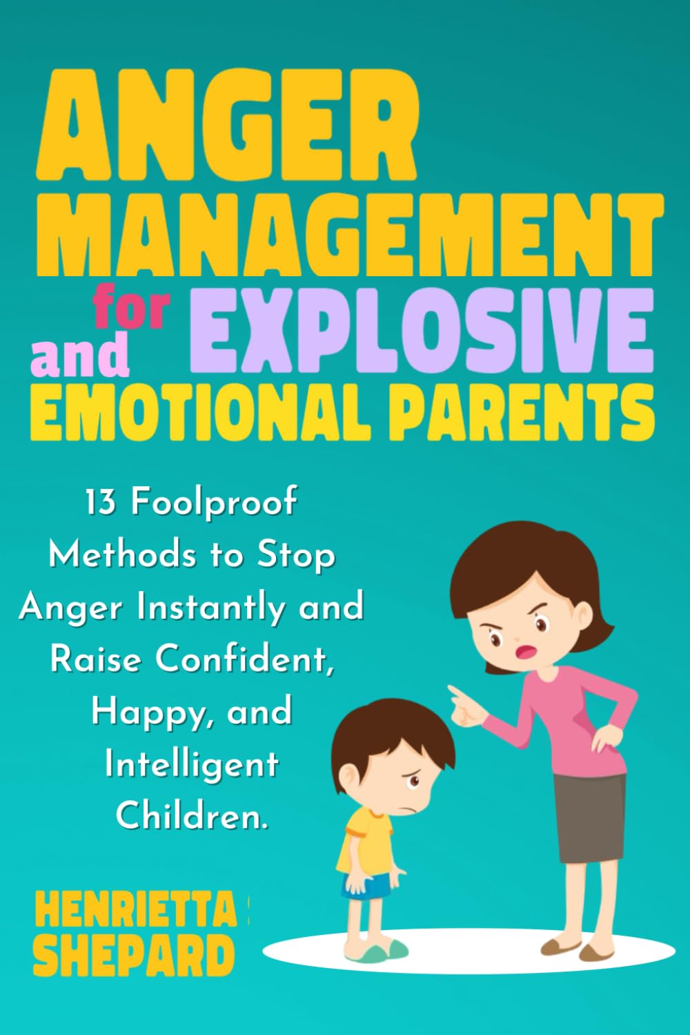 Anger Management for Explosive and Emotional Parents: 13 Foolproof Methods to Stop Anger Instantly and Raise Confident, Happy, and Intelligent Children. book
