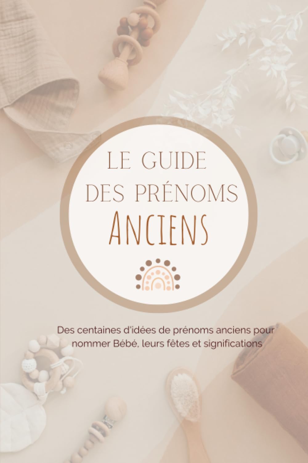 Le Guide des Prénoms Anciens: Des centaines d'idées de prénoms anciens pour nommer Bébé, leurs fêtes et significations Books