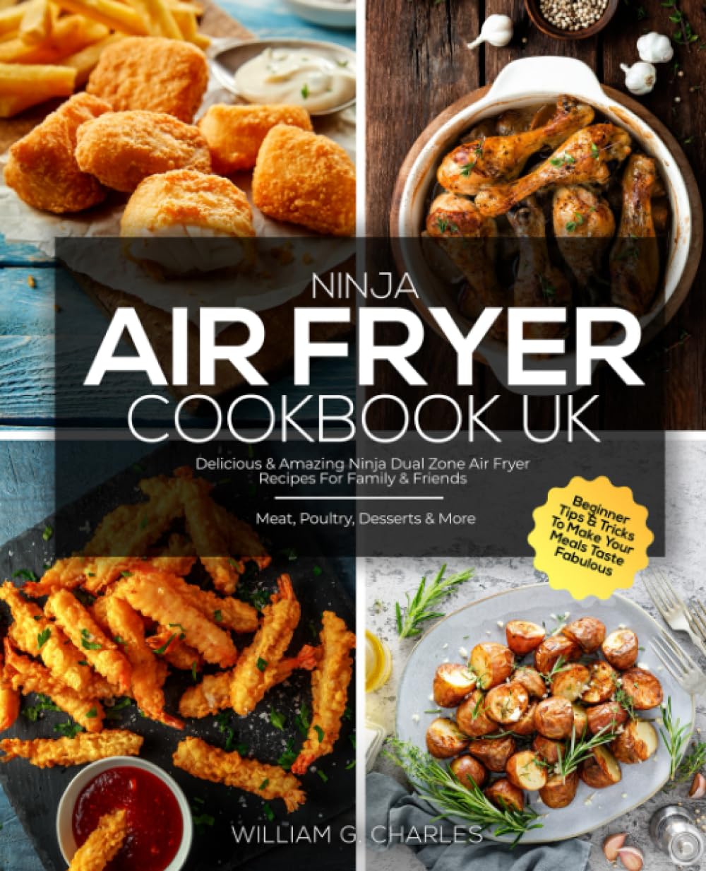 Ninja Air Fryer Cookbook UK: Delicious & Amazing Ninja Dual Zone Air Fryer Recipes For Family & Friends | Meat, Poultry, Desserts & More | Beginner Tips & Tricks To Make Your Meals Taste Fabulous Cooking & Enjoying