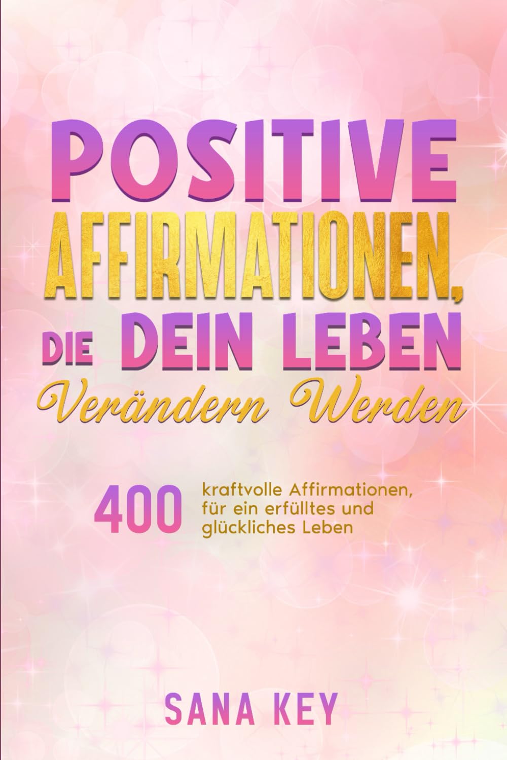 Positive Affirmationen, die Dein Leben verändern werden.: 400 kraftvolle Affirmationen, für ein erfülltes und glückliches Leben. Lifestyle