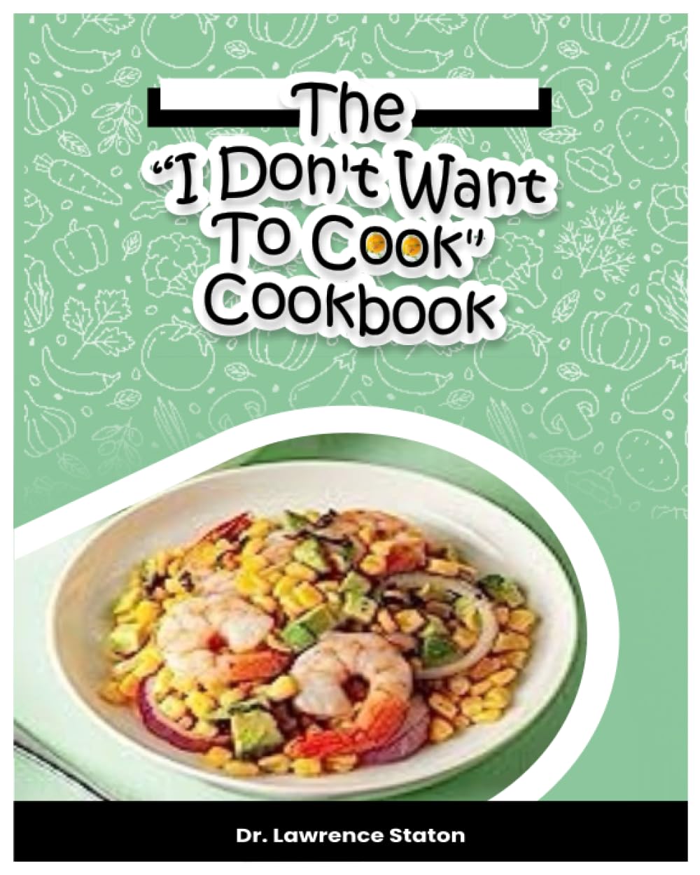 The "I Don't Want To Cook" Cookbook: Easily prepare delicious dishes by applying these culinary shortcuts and tips Cooking & Enjoying