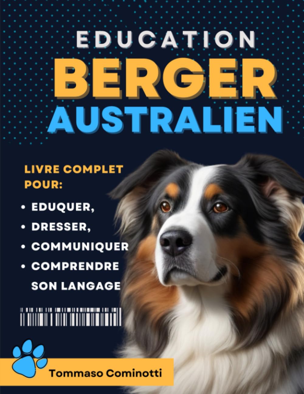 ÉDUCATION DU BERGER AUSTRALIEN: Livre complet pour Eduquer, Dresser, communiquer Avec votre chien et comprendre son langage Pets