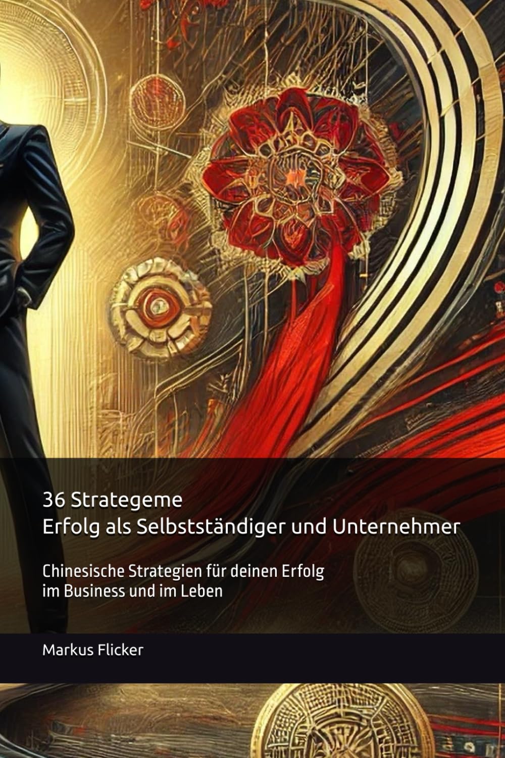 36 Strategeme für deinen Erfolg als Selbstständiger und Unternehmer: Chinesische Strategien für deinen Erfolg im Business und im Leben Business, Finance & Career
