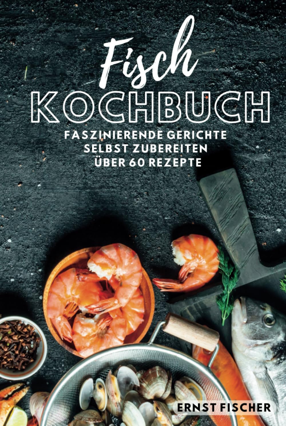 Fisch Kochbuch Faszinierende Fischgerichte: Fischkochbuch mit Fisch Rezepten Simpel und einfach Selbstgemacht | mehr als 60 Rezepte Cooking & Enjoying