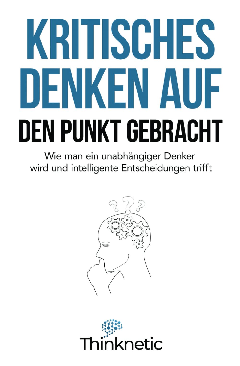Kritisches Denken auf den Punkt gebracht: Wie man ein unabhängiger Denker wird und intelligente Entscheidungen trifft (Kritisches Denken Meistern, Band 1) Philosophy