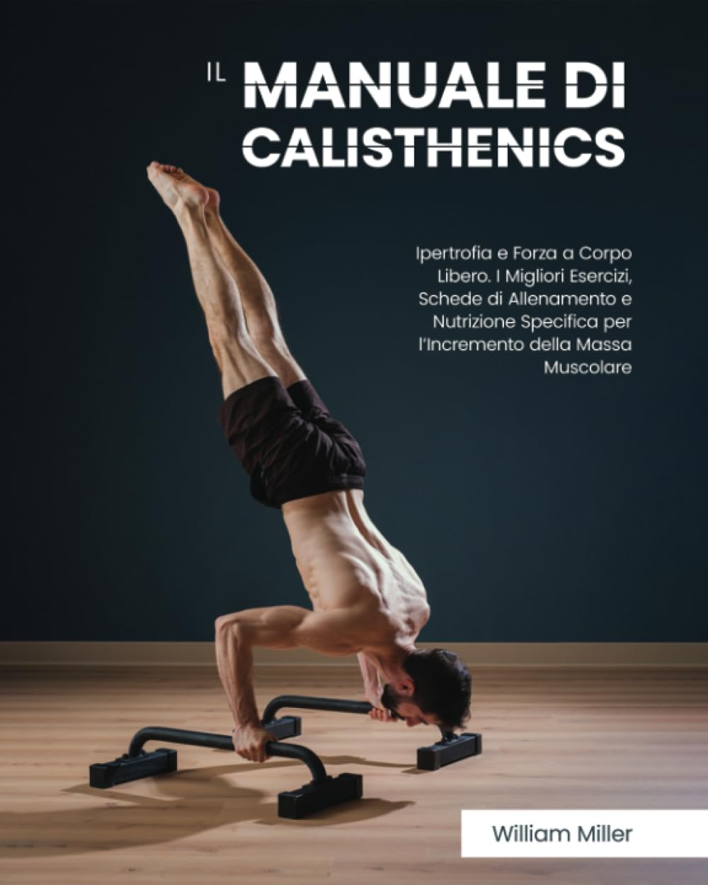 Il Manuale di Calisthenics: Ipertrofia e Forza a Corpo Libero. I Migliori Esercizi, Schede di Allenamento e Nutrizione Specifica per l’Incremento della Massa Muscolare Health, Nutrition & Fitness