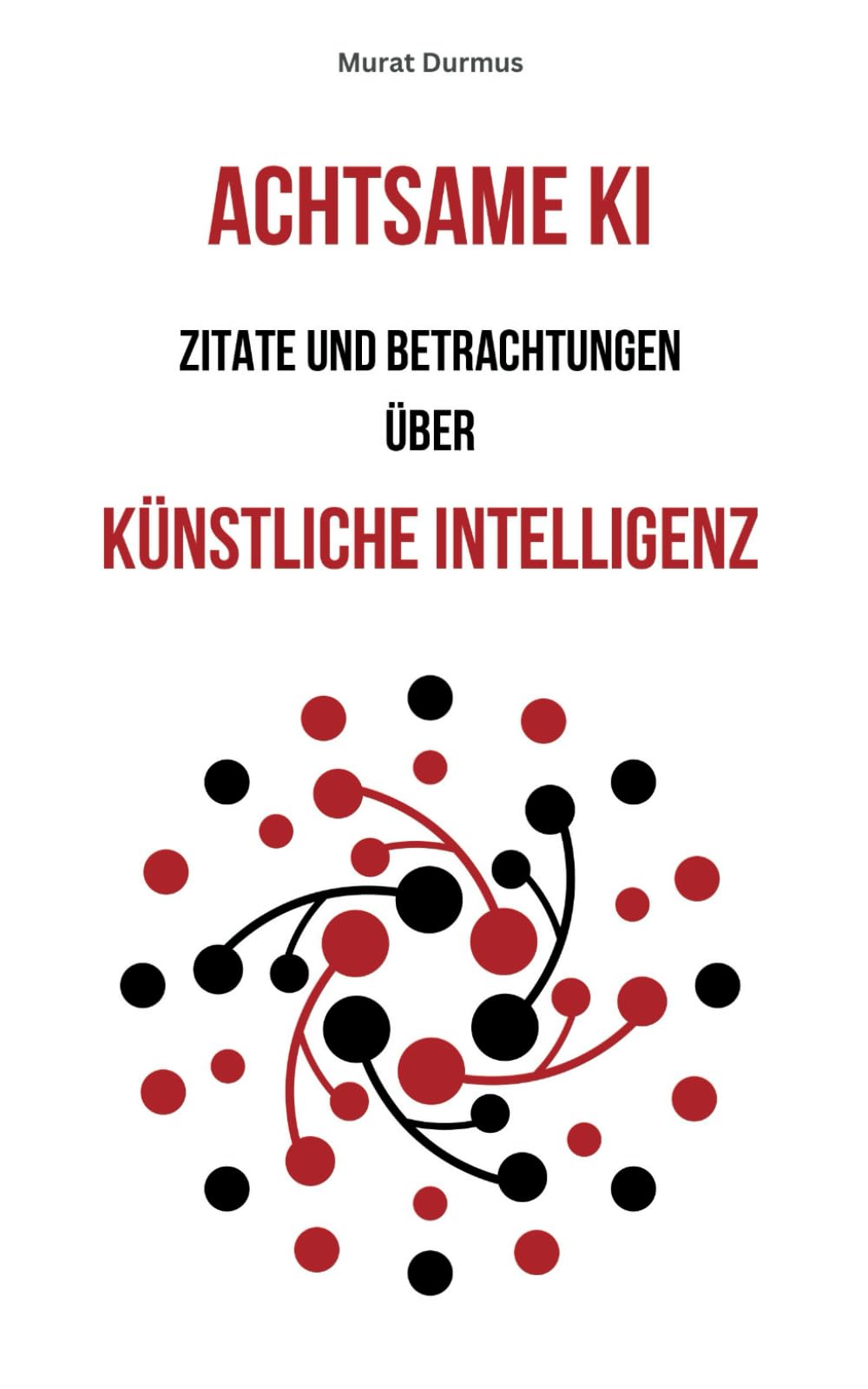 Achtsame KI: Zitate und Betrachtungen über Künstliche Intelligenz (Achtsame Künstliche Intelligenz, Band 1) Computer Science