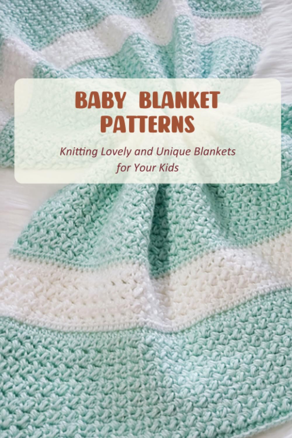 Baby Blanket Patterns: Knitting Lovely and Unique Blankets for Your Kids: Blanket Crochet Guide Book Hobbies & Crafts
