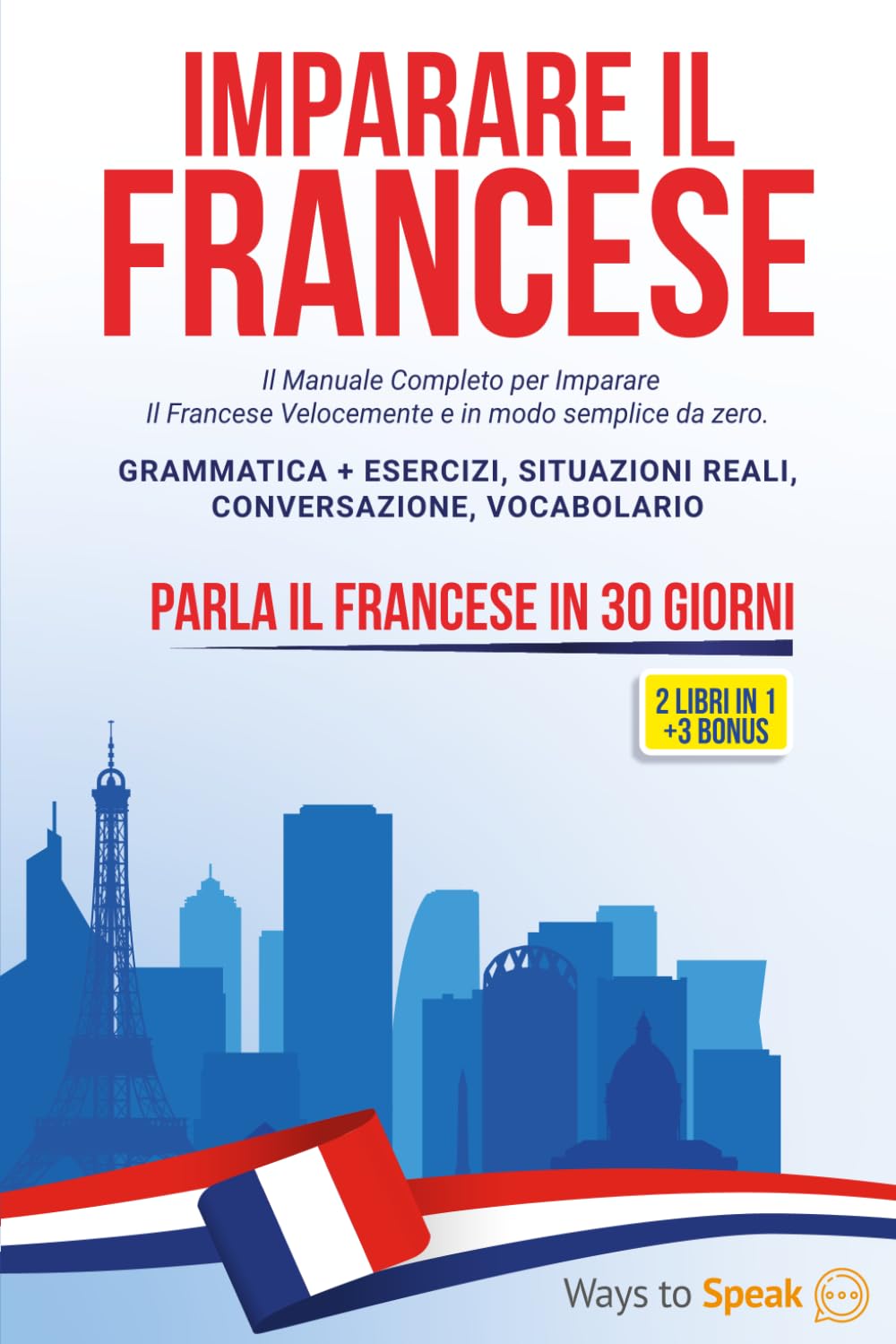 IMPARARE IL FRANCESE IN 30 GIORNI: 2 libri in 1: Il Manuale Completo per Imparare Il Francese Velocemente e in modo Semplice da Zero. Grammatica + ... Conversazione, Vocabolario + 3 BONUS inclusi. Foreign Languages ​​& Dictionaries