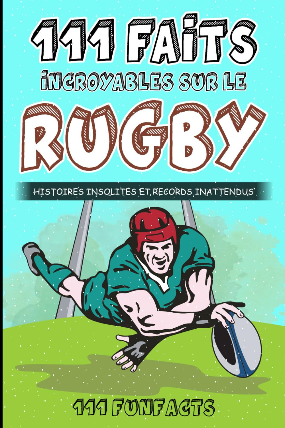 Le rugby - 111 faits incroyables sur le rugby: Histoires insolites et records inattendus Leisure & Fun