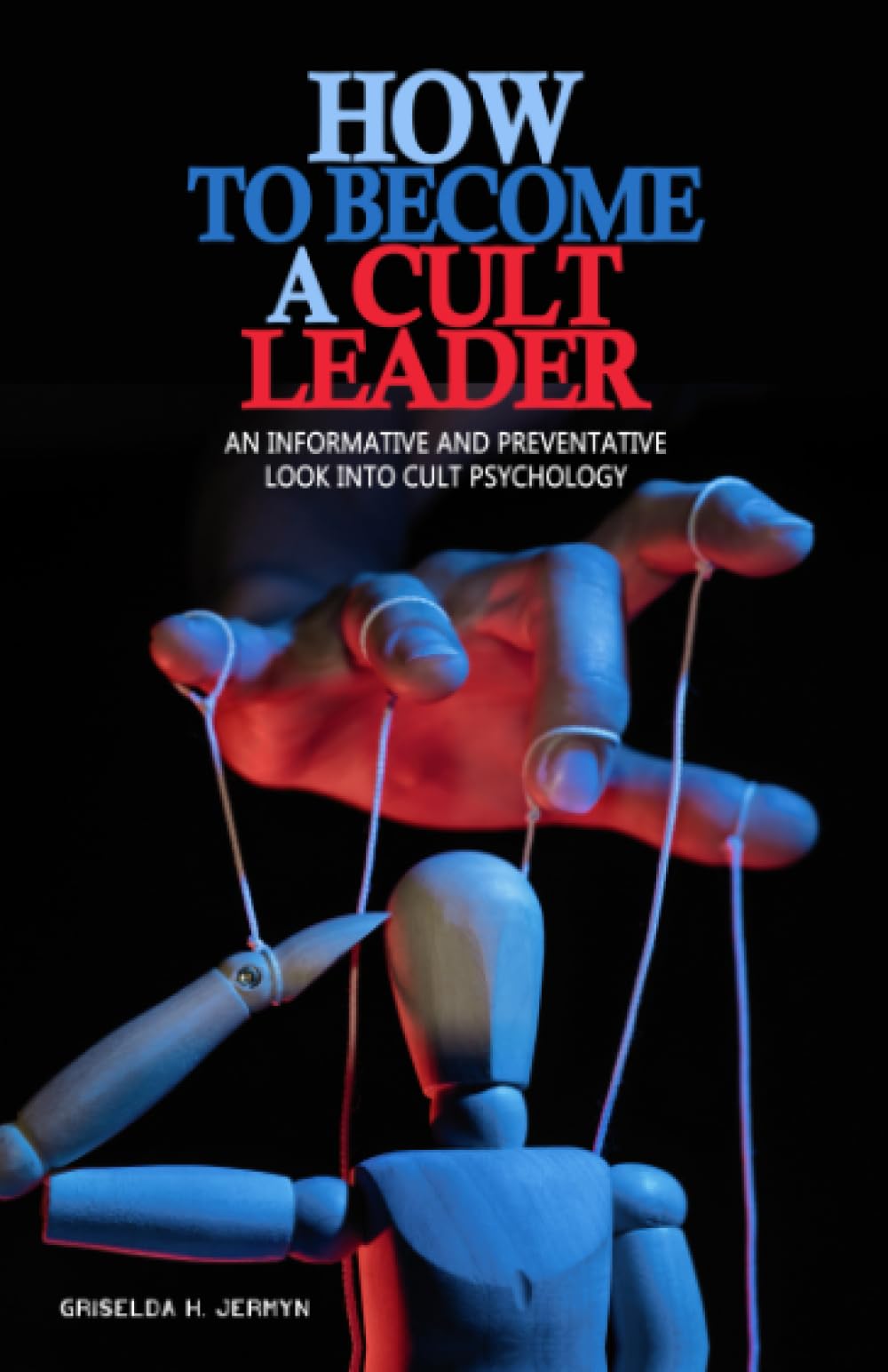 How to Become a Cult Leader: An Informative and Preventative Look into Cult Psychology.: Demystifying Tactics and Championing Prevention. Religion & Esotericism