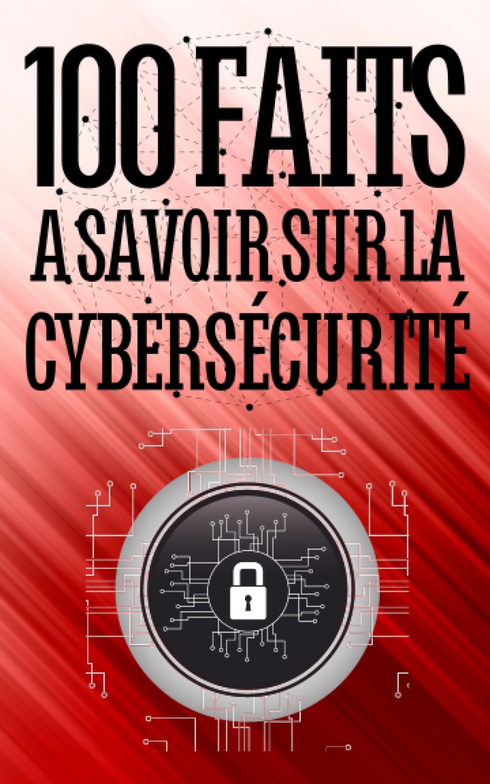 100 Faits à Savoir sur la Cybersécurité: Évitez les pièges du web - Un voyage au cœur de la cybersécurité | Comprendre, anticiper, se défendre | Les secrets d'une navigation sécurisée book